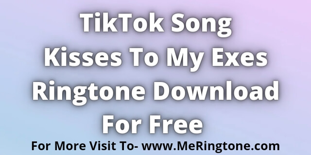 You are currently viewing TikTok Song Kisses To My Exes Ringtone