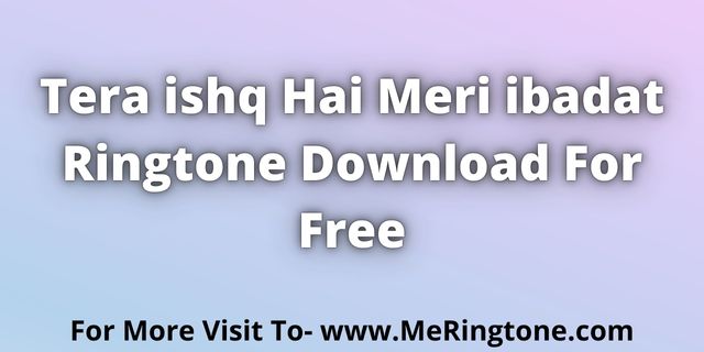 Read more about the article Tera ishq Hai Meri ibadat Ringtone Download For Free