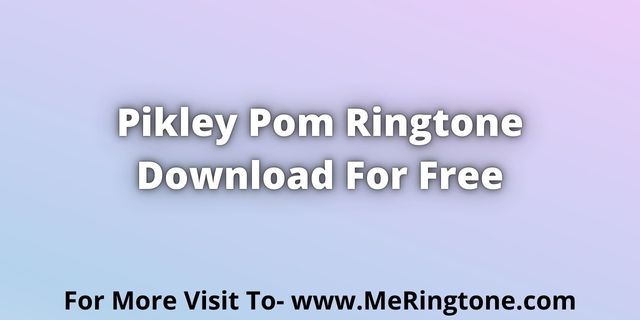 Read more about the article Pikley Pom Ringtone Download For Free