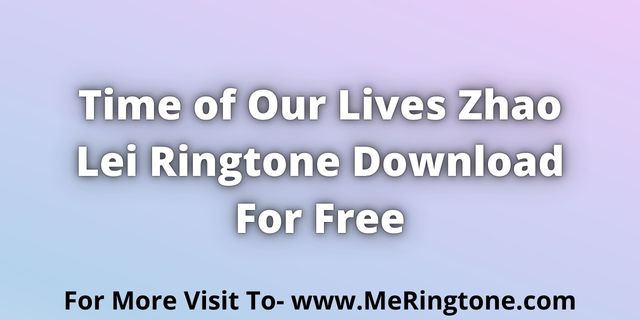 You are currently viewing Time of Our Lives Zhao Ringtone Download For Free